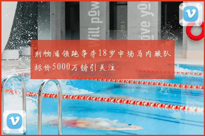 利物浦领跑争夺18岁中场马内狼队标价5000万镑引关注