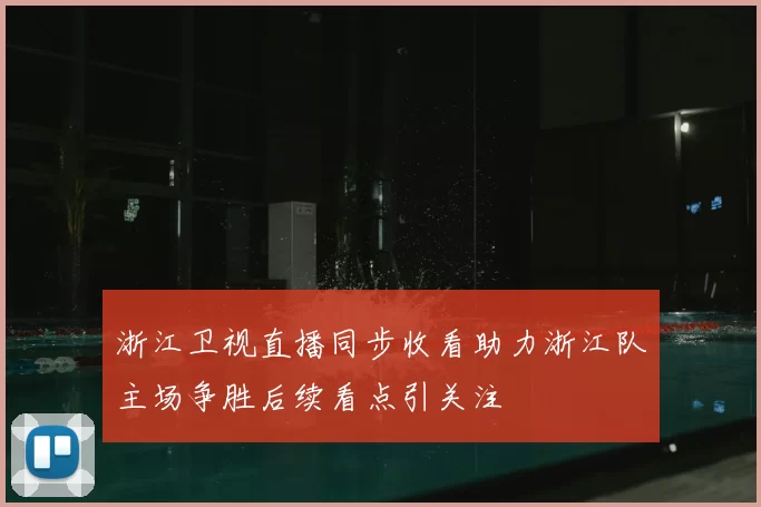 浙江卫视直播同步收看助力浙江队主场争胜后续看点引关注