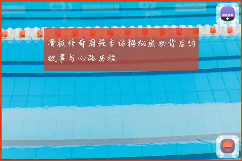 滑板传奇周强专访揭秘成功背后的故事与心路历程