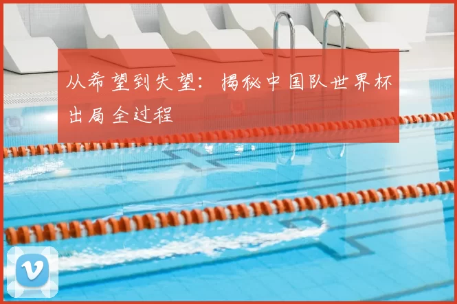 从希望到失望:揭秘中国队世界杯出局全过程